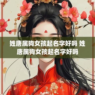 姓唐属狗女孩起名字好吗 姓唐属狗女孩起名字好吗