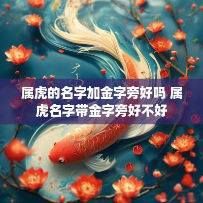 属虎的名字加金字旁好吗 属虎名字带金字旁好不好