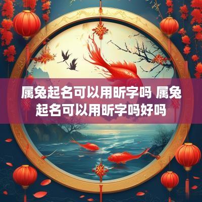 属兔起名可以用昕字吗 属兔起名可以用昕字吗好吗