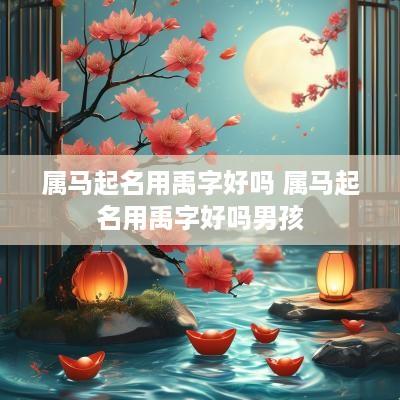 属马起名用禹字好吗 属马起名用禹字好吗男孩