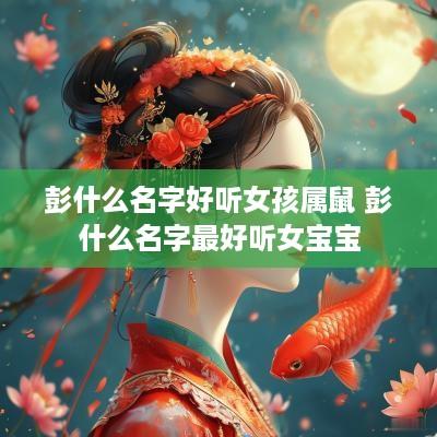 彭什么名字好听女孩属鼠 彭什么名字最好听女宝宝