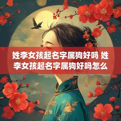 姓李女孩起名字属狗好吗 姓李女孩起名字属狗好吗怎么取