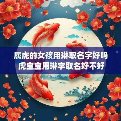 属虎的女孩用琳取名字好吗 虎宝宝用琳字取名好不好