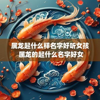 属龙起什么样名字好听女孩 属龙的起什么名字好女