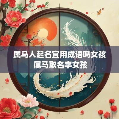 属马人起名宜用成语吗女孩 属马取名字女孩