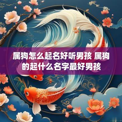 属狗怎么起名好听男孩 属狗的起什么名字最好男孩