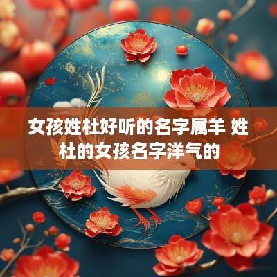 女孩姓杜好听的名字属羊 姓杜的女孩名字洋气的