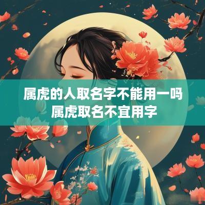 属虎的人取名字不能用一吗 属虎取名不宜用字