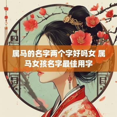 属马的名字两个字好吗女 属马女孩名字最佳用字