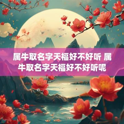 属牛取名字天福好不好听 属牛取名字天福好不好听呢