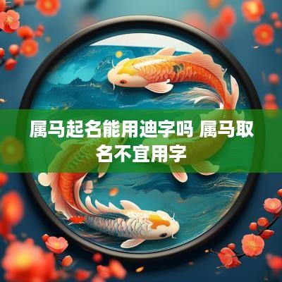 属马起名能用迪字吗 属马取名不宜用字
