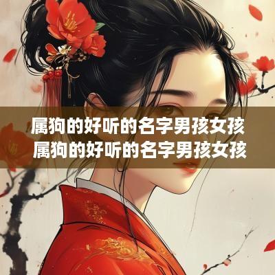 属狗的好听的名字男孩女孩 属狗的好听的名字男孩女孩两个字