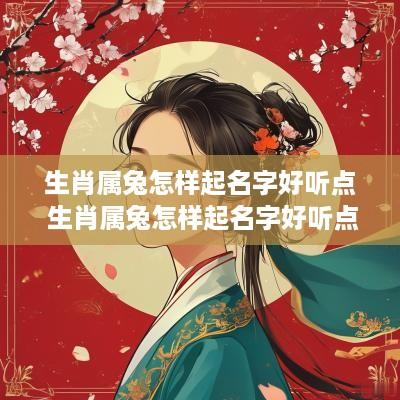 生肖属兔怎样起名字好听点 生肖属兔怎样起名字好听点女孩
