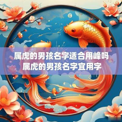 属虎的男孩名字适合用峰吗 属虎的男孩名字宜用字