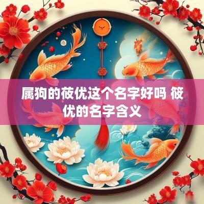 属狗的莜优这个名字好吗 筱优的名字含义