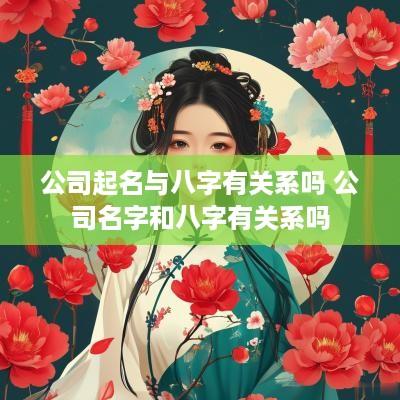 公司起名与八字有关系吗 公司名字和八字有关系吗