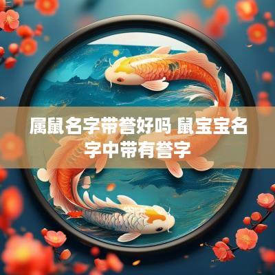 属鼠名字带誉好吗 鼠宝宝名字中带有誉字 属鼠名字带誉好吗 鼠宝宝名字中带有誉字