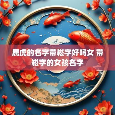 属虎的名字带崧字好吗女 带崧字的女孩名字