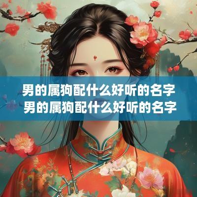 男的属狗配什么好听的名字 男的属狗配什么好听的名字大全