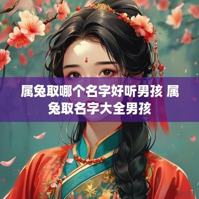 属兔取哪个名字好听男孩 属兔取名字大全男孩