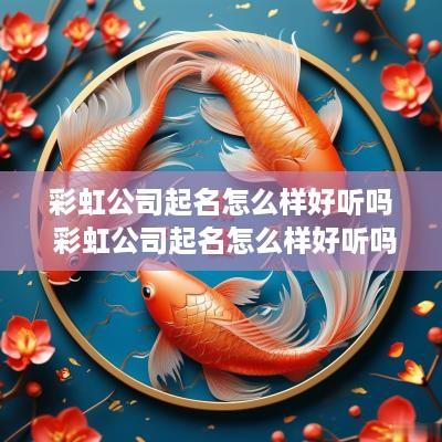 彩虹公司起名怎么样好听吗 彩虹公司起名怎么样好听吗女孩