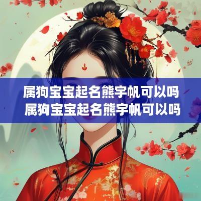 属狗宝宝起名熊宇帆可以吗 属狗宝宝起名熊宇帆可以吗女孩