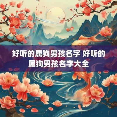 好听的属狗男孩名字 好听的属狗男孩名字大全