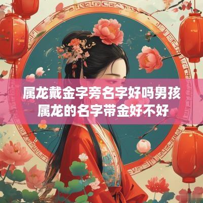 属龙戴金字旁名字好吗男孩 属龙的名字带金好不好