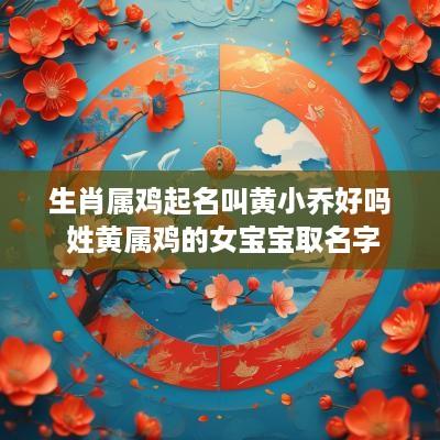 生肖属鸡起名叫黄小乔好吗 姓黄属鸡的女宝宝取名字