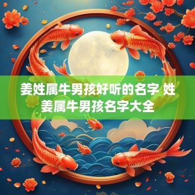 姜姓属牛男孩好听的名字 姓姜属牛男孩名字大全