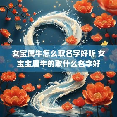 女宝属牛怎么取名字好听 女宝宝属牛的取什么名字好