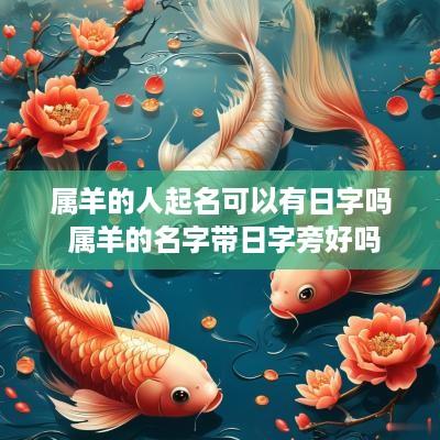 属羊的人起名可以有日字吗 属羊的名字带日字旁好吗