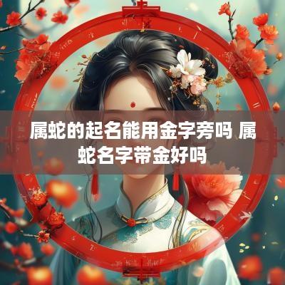 属蛇的起名能用金字旁吗 属蛇名字带金好吗