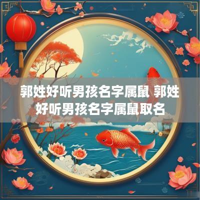 郭姓好听男孩名字属鼠 郭姓好听男孩名字属鼠取名 郭姓好听男孩名字属鼠 郭姓好听男孩名字属鼠取名