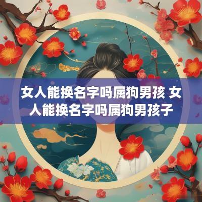 女人能换名字吗属狗男孩 女人能换名字吗属狗男孩子