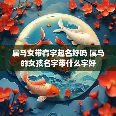 属马女带宥字起名好吗 属马的女孩名字带什么字好