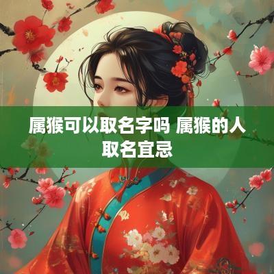属猴可以取名字吗 属猴的人取名宜忌