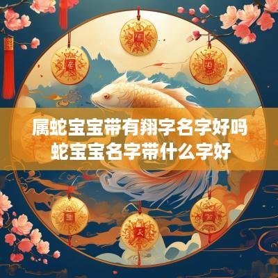属蛇宝宝带有翔字名字好吗 蛇宝宝名字带什么字好