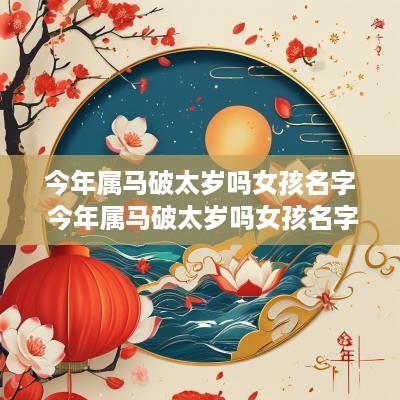 今年属马破太岁吗女孩名字 今年属马破太岁吗女孩名字怎么取
