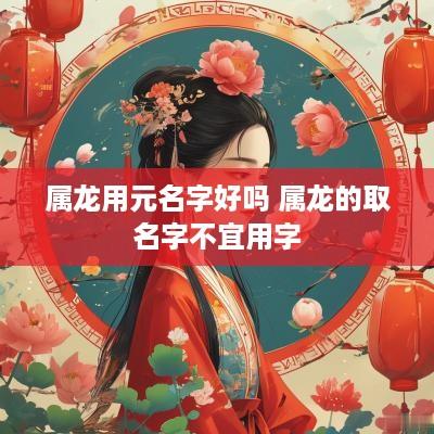 属龙用元名字好吗 属龙的取名字不宜用字