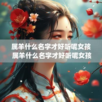 属羊什么名字才好听呢女孩 属羊什么名字才好听呢女孩子