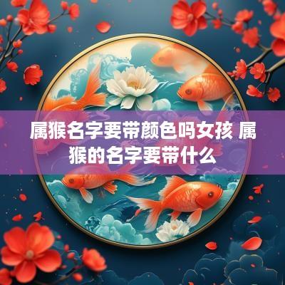 属猴名字要带颜色吗女孩 属猴的名字要带什么