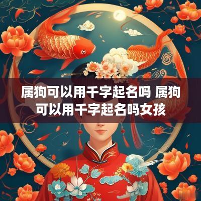 属狗可以用千字起名吗 属狗可以用千字起名吗女孩