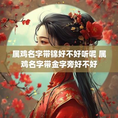 属鸡名字带锦好不好听呢 属鸡名字带金字旁好不好