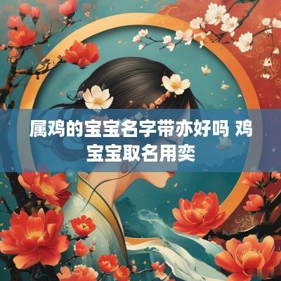 属鸡的宝宝名字带亦好吗 鸡宝宝取名用奕