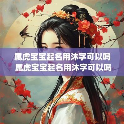 属虎宝宝起名用沐字可以吗 属虎宝宝起名用沐字可以吗女孩