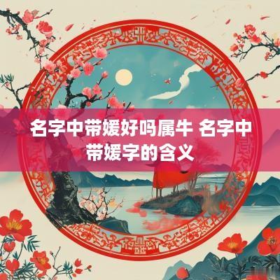 名字中带媛好吗属牛 名字中带媛字的含义