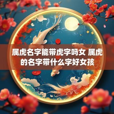属虎名字能带虎字吗女 属虎的名字带什么字好女孩