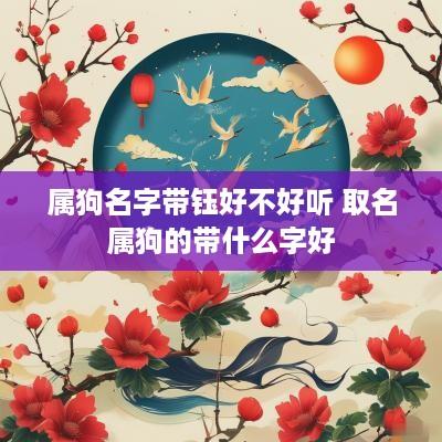 属狗名字带钰好不好听 取名属狗的带什么字好