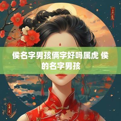 侯名字男孩俩字好吗属虎 侯的名字男孩